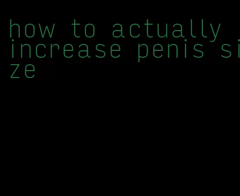 how to actually increase penis size