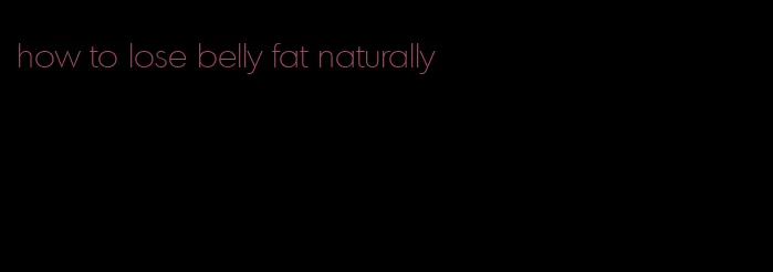 how to lose belly fat naturally