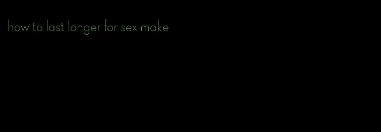 how to last longer for sex make