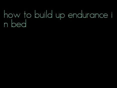 how to build up endurance in bed