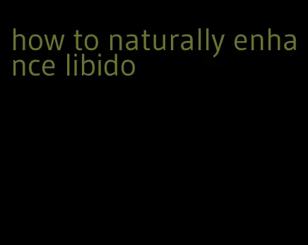 how to naturally enhance libido