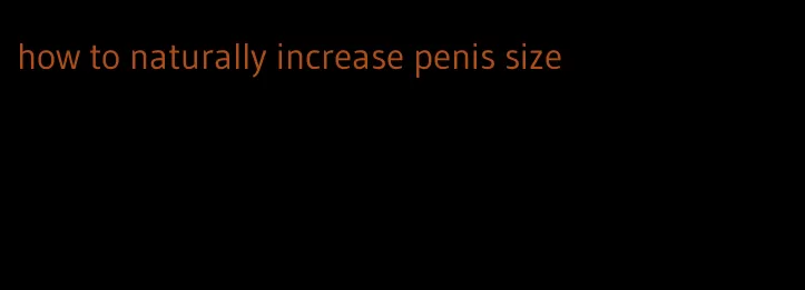 how to naturally increase penis size