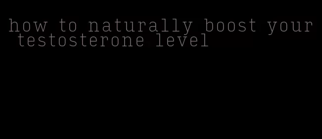 how to naturally boost your testosterone level