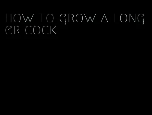 how to grow a longer cock