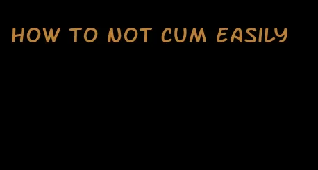 how to not cum easily