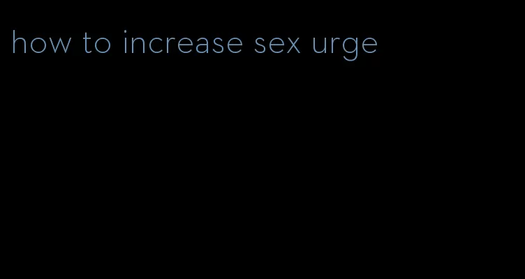 how to increase sex urge