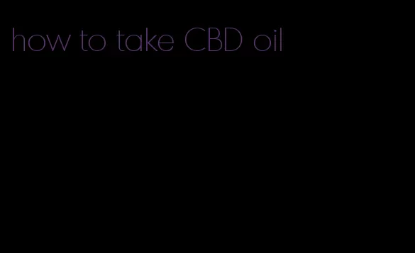 how to take CBD oil