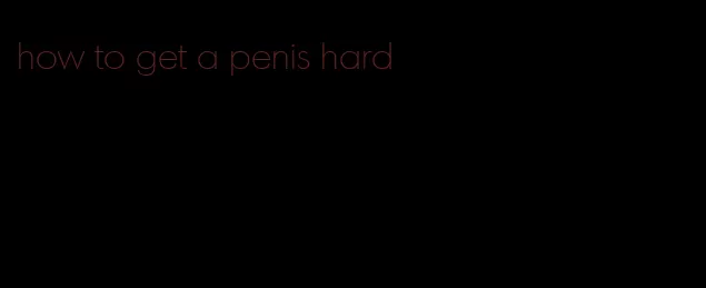 how to get a penis hard