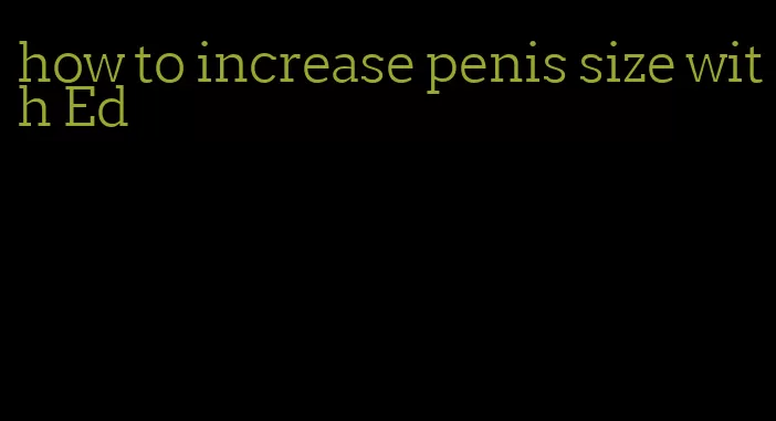 how to increase penis size with Ed