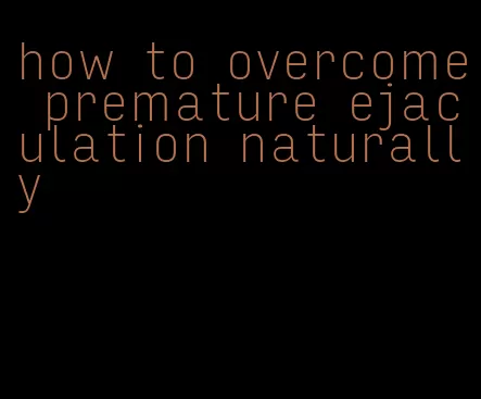 how to overcome premature ejaculation naturally