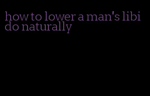 how to lower a man's libido naturally