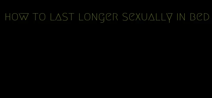 how to last longer sexually in bed