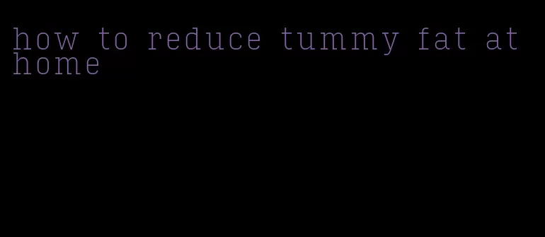 how to reduce tummy fat at home