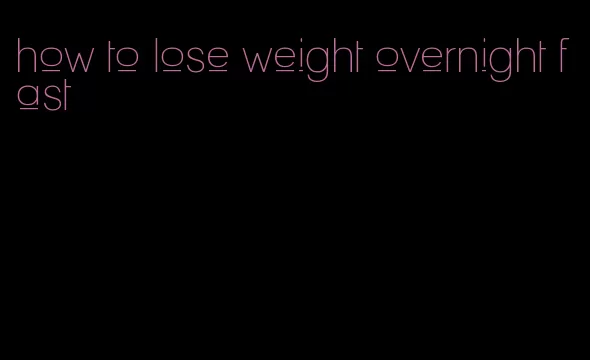 how to lose weight overnight fast