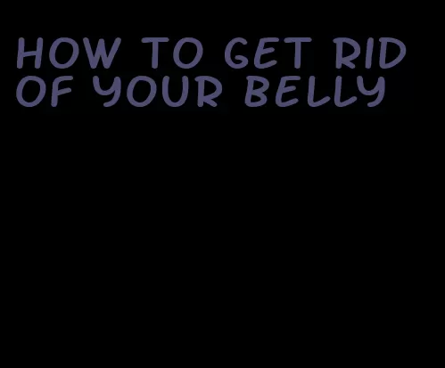 how to get rid of your belly