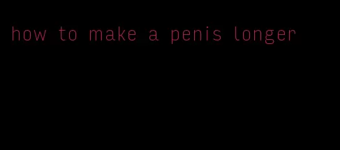 how to make a penis longer