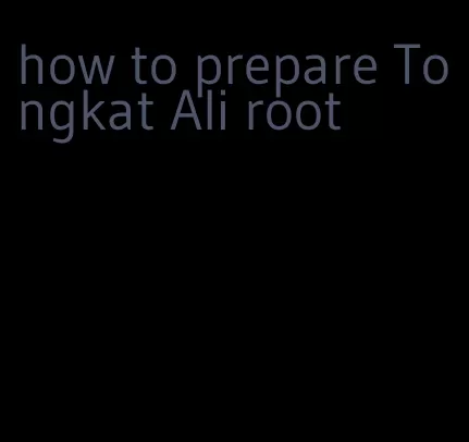 how to prepare Tongkat Ali root