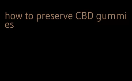 how to preserve CBD gummies