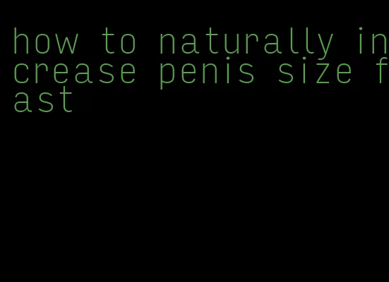 how to naturally increase penis size fast