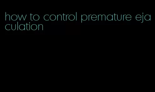 how to control premature ejaculation