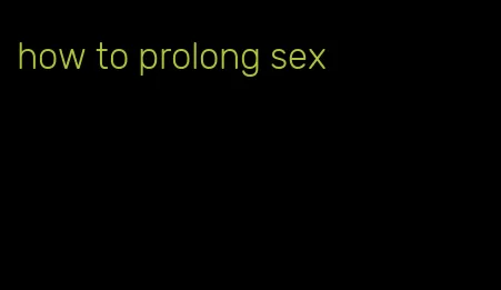 how to prolong sex