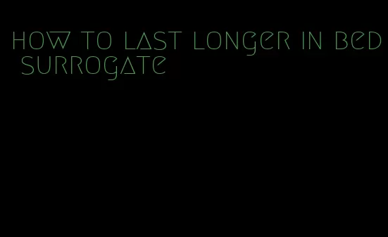 how to last longer in bed surrogate