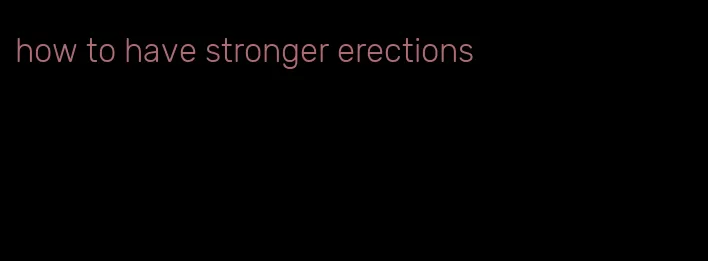 how to have stronger erections