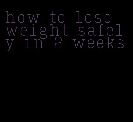 how to lose weight safely in 2 weeks