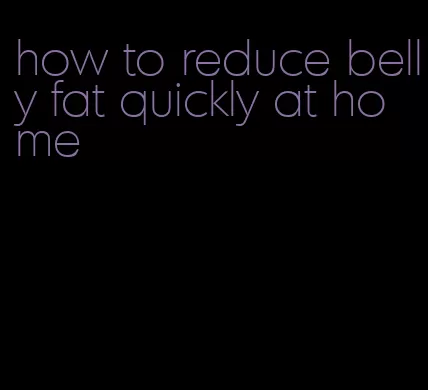 how to reduce belly fat quickly at home