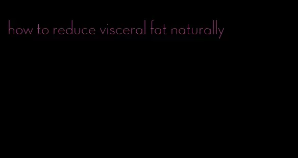 how to reduce visceral fat naturally