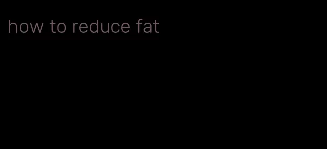 how to reduce fat