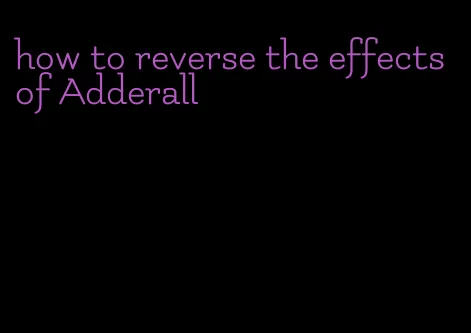 how to reverse the effects of Adderall