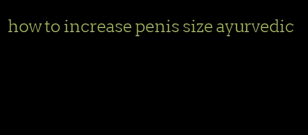 how to increase penis size ayurvedic