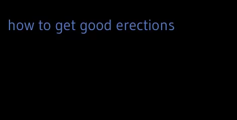 how to get good erections