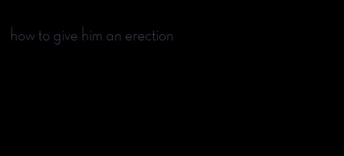 how to give him an erection