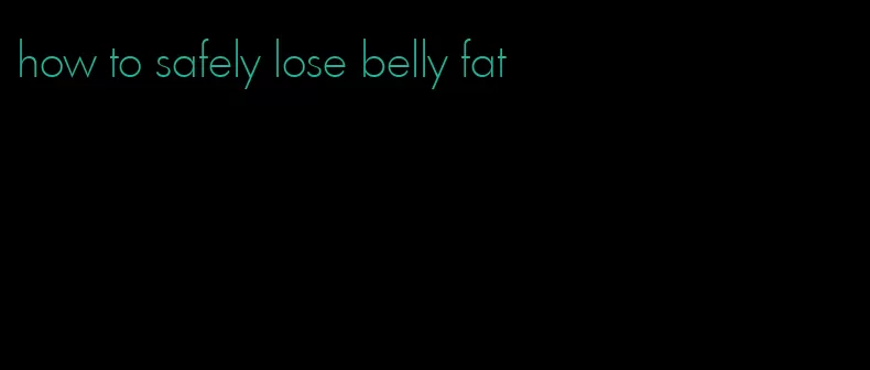 how to safely lose belly fat