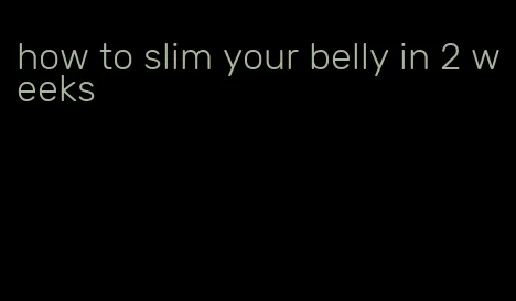 how to slim your belly in 2 weeks