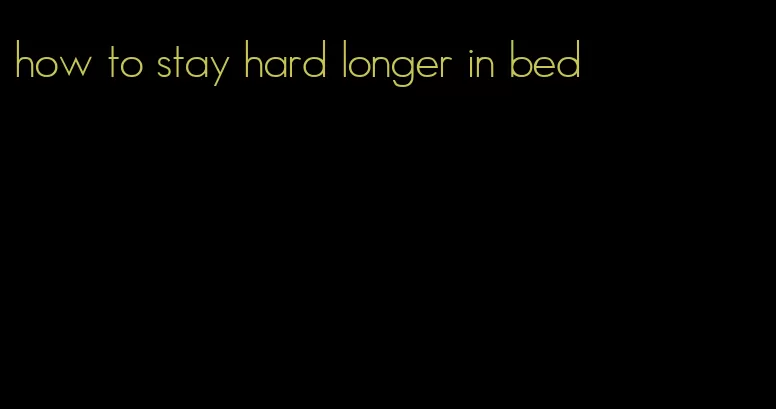 how to stay hard longer in bed