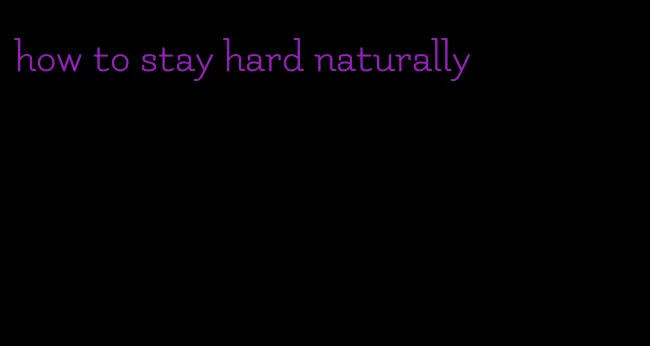 how to stay hard naturally