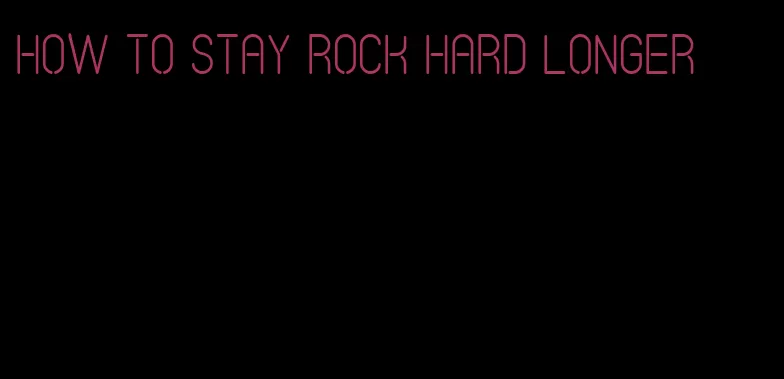 how to stay rock hard longer