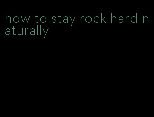 how to stay rock hard naturally