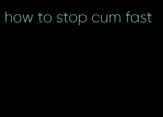 how to stop cum fast