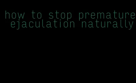 how to stop premature ejaculation naturally