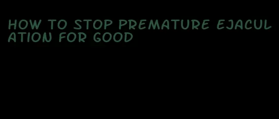 how to stop premature ejaculation for good