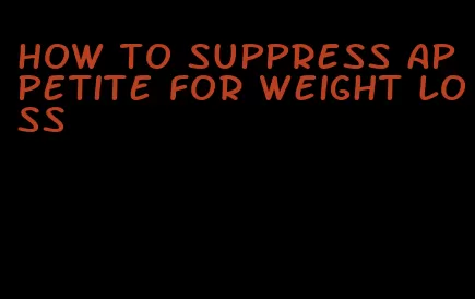 how to suppress appetite for weight loss