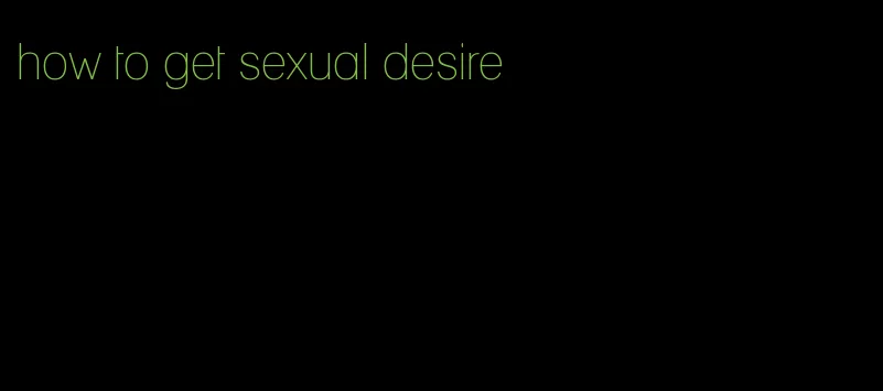 how to get sexual desire