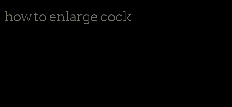 how to enlarge cock