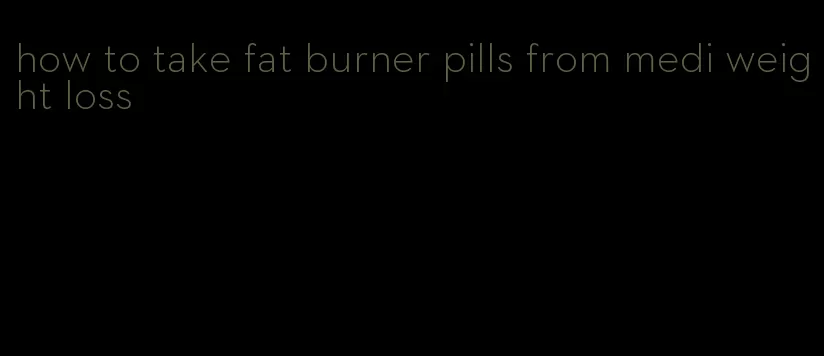 how to take fat burner pills from medi weight loss