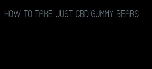 how to take just CBD gummy bears