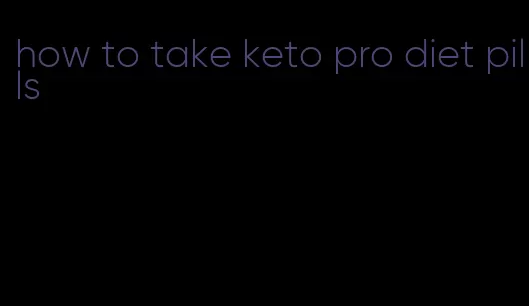 how to take keto pro diet pills